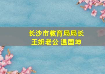 长沙市教育局局长王妍老公 温国坤